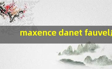 maxence danet fauvel超话